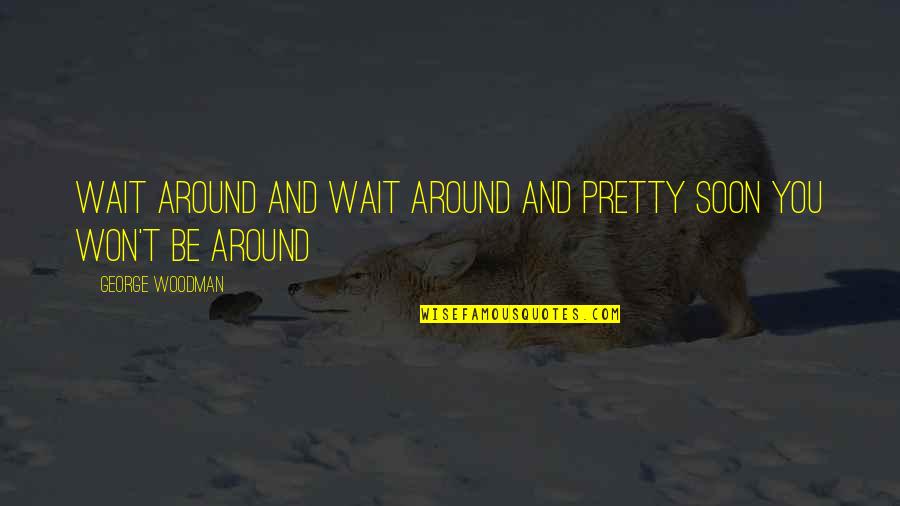 Won't Wait Quotes By George Woodman: Wait around and wait around and pretty soon
