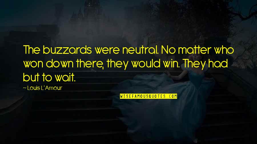 Won't Wait Quotes By Louis L'Amour: The buzzards were neutral. No matter who won