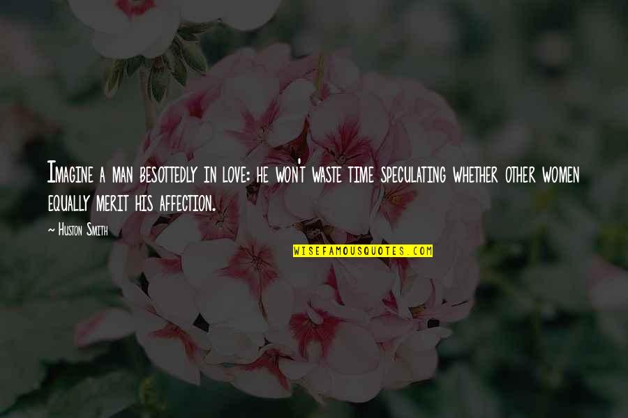 Won't Waste My Time Quotes By Huston Smith: Imagine a man besottedly in love: he won't