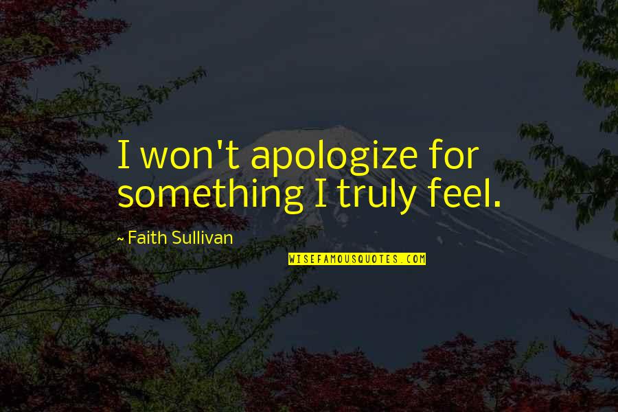 Won'y Quotes By Faith Sullivan: I won't apologize for something I truly feel.
