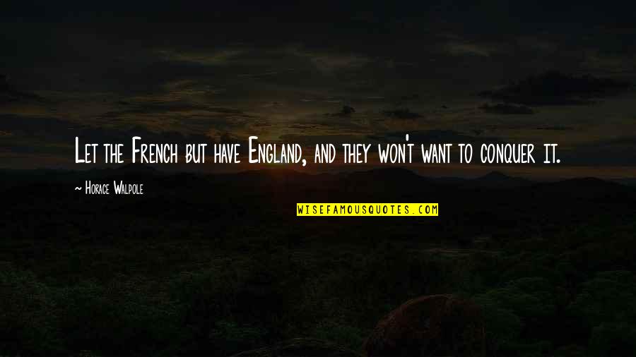 Won'y Quotes By Horace Walpole: Let the French but have England, and they