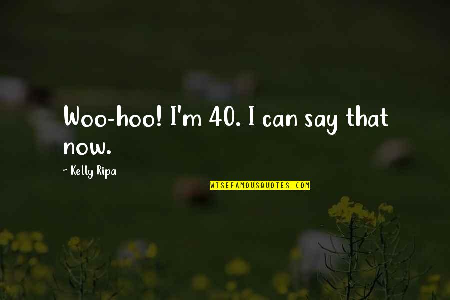 Woo Hoo Quotes By Kelly Ripa: Woo-hoo! I'm 40. I can say that now.