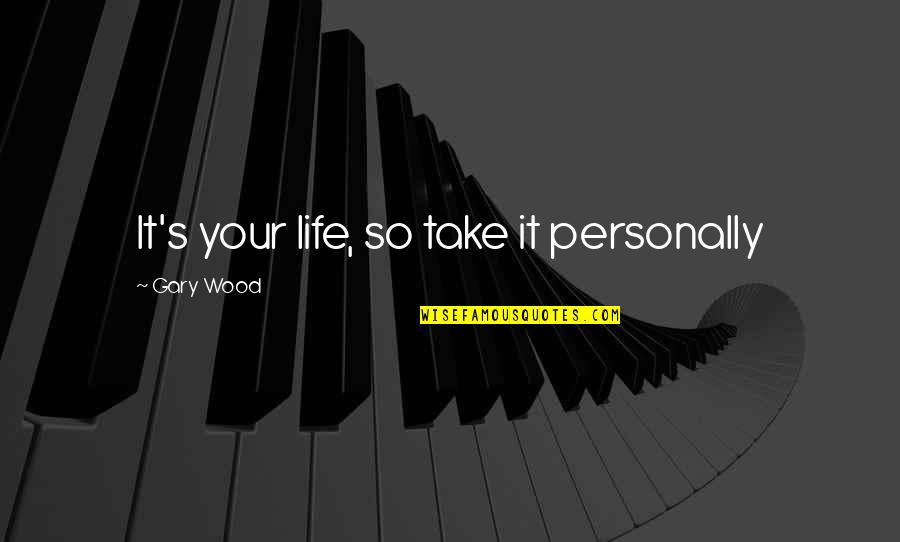 Wood And Life Quotes By Gary Wood: It's your life, so take it personally