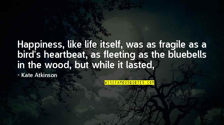 Wood And Life Quotes By Kate Atkinson: Happiness, like life itself, was as fragile as
