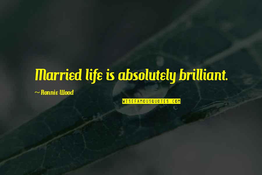 Wood And Life Quotes By Ronnie Wood: Married life is absolutely brilliant.