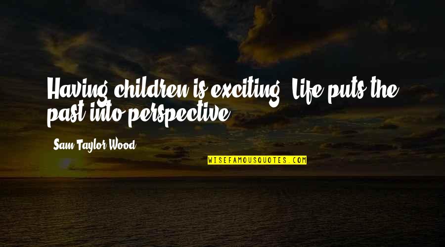 Wood And Life Quotes By Sam Taylor-Wood: Having children is exciting. Life puts the past