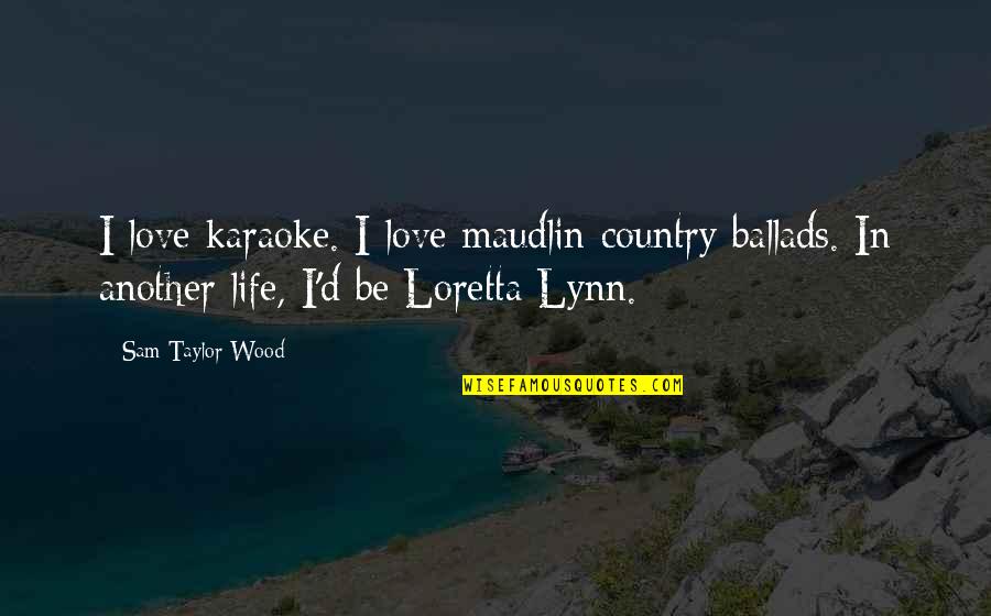 Wood And Life Quotes By Sam Taylor-Wood: I love karaoke. I love maudlin country ballads.