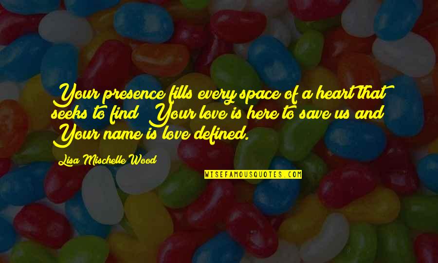 Wood And Love Quotes By Lisa Mischelle Wood: Your presence fills every space of a heart