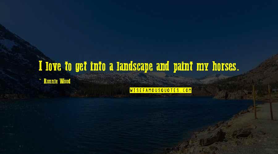 Wood And Love Quotes By Ronnie Wood: I love to get into a landscape and