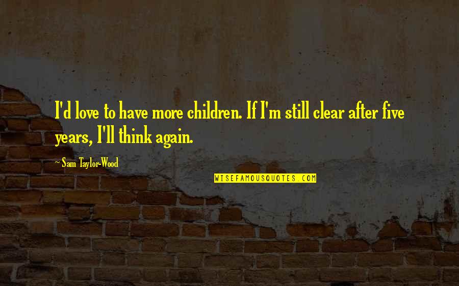 Wood And Love Quotes By Sam Taylor-Wood: I'd love to have more children. If I'm