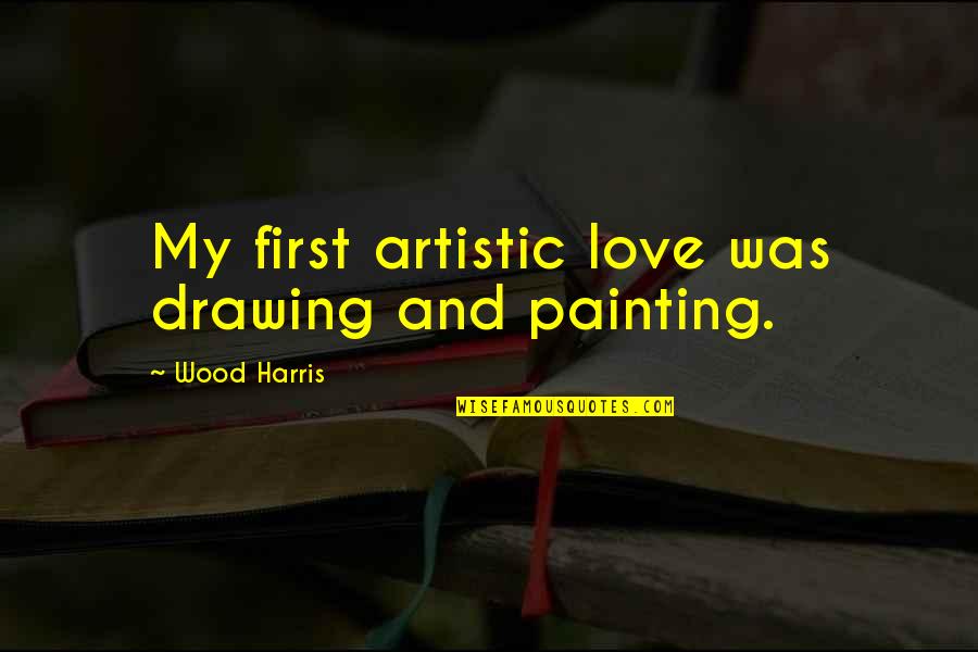 Wood And Love Quotes By Wood Harris: My first artistic love was drawing and painting.