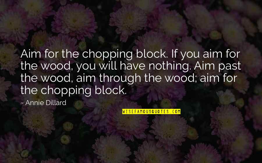 Wood Block Quotes By Annie Dillard: Aim for the chopping block. If you aim