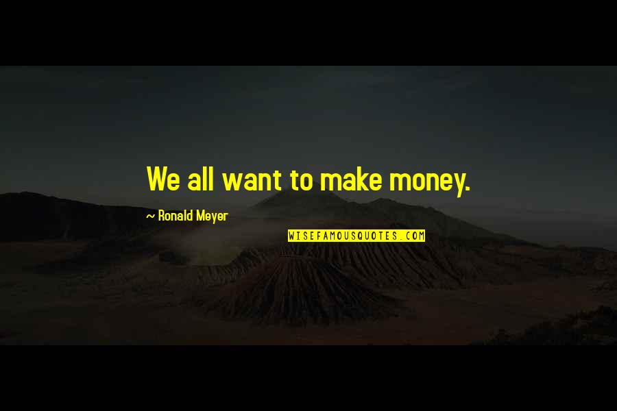 Wood Blocks Quotes By Ronald Meyer: We all want to make money.