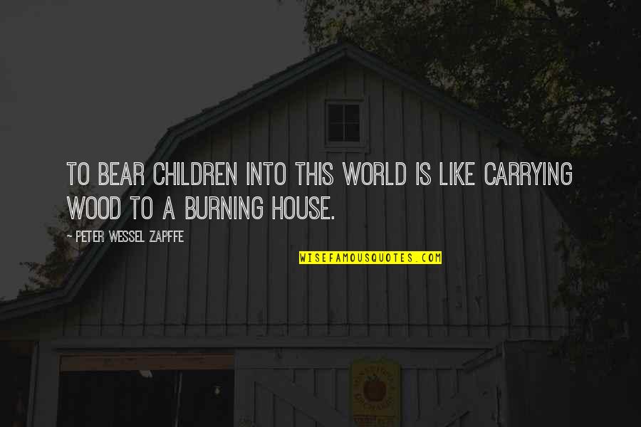 Wood Burning Quotes By Peter Wessel Zapffe: To bear children into this world is like