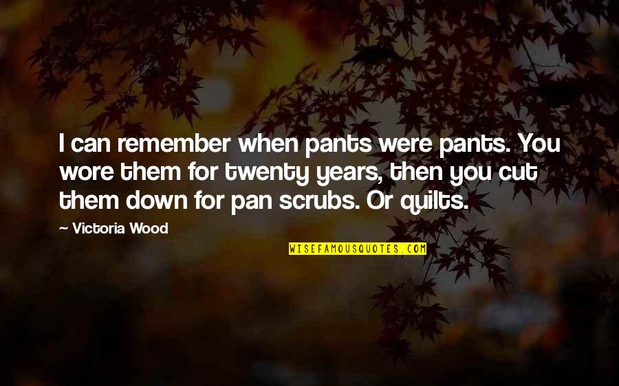 Wood Cut Out Quotes By Victoria Wood: I can remember when pants were pants. You