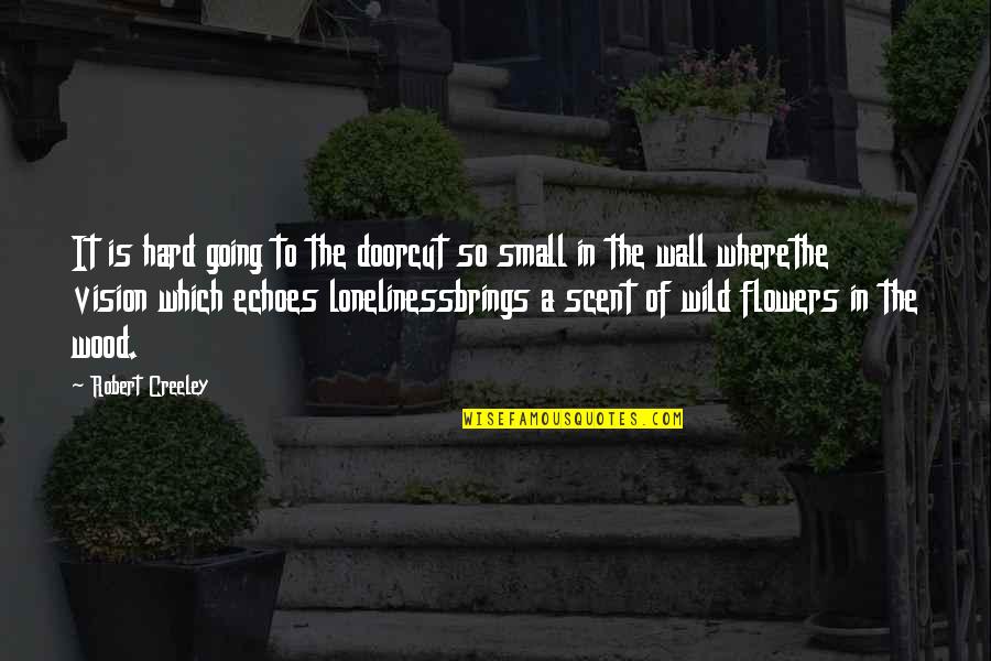 Wood Door Quotes By Robert Creeley: It is hard going to the doorcut so