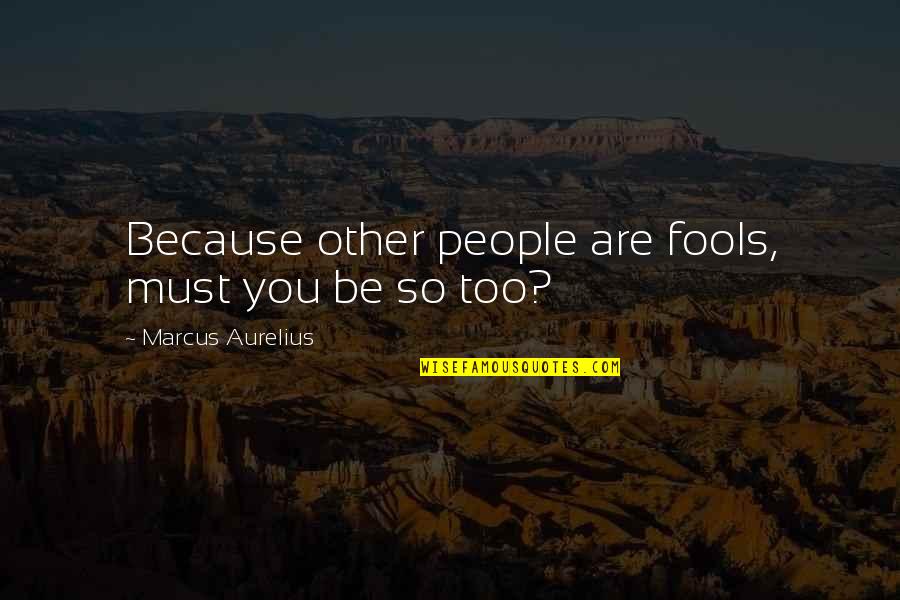 Wood Funny Quotes By Marcus Aurelius: Because other people are fools, must you be