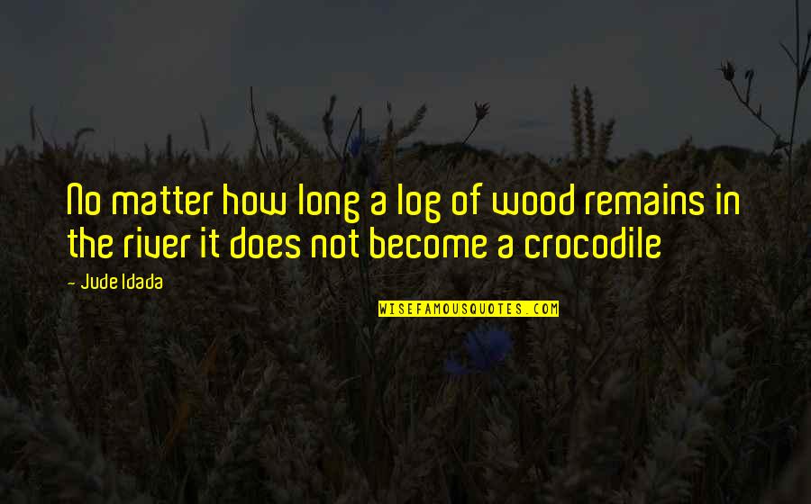 Wood Inspirational Quotes By Jude Idada: No matter how long a log of wood