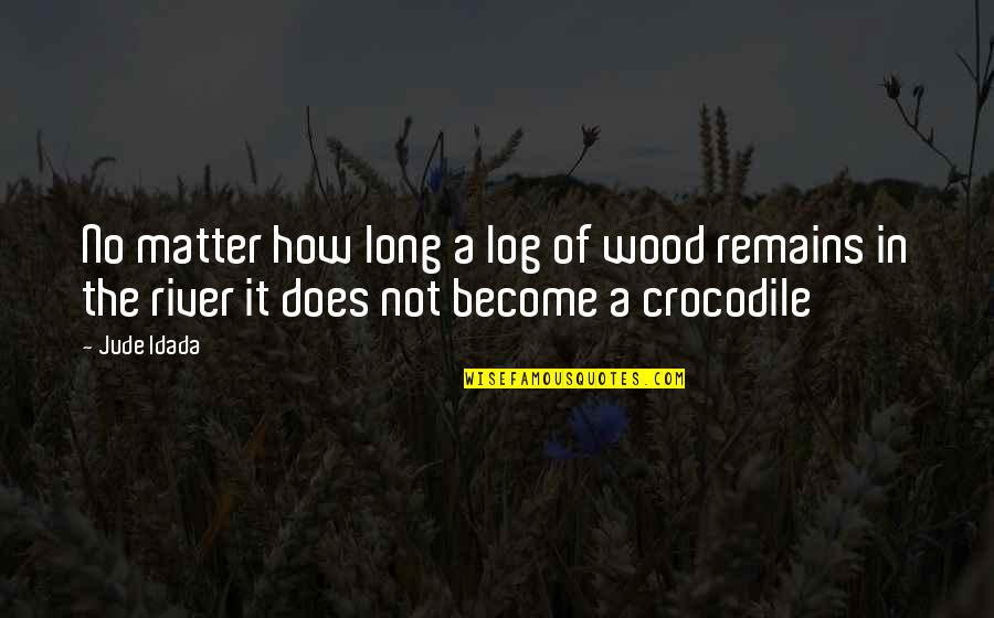 Wood Log Quotes By Jude Idada: No matter how long a log of wood