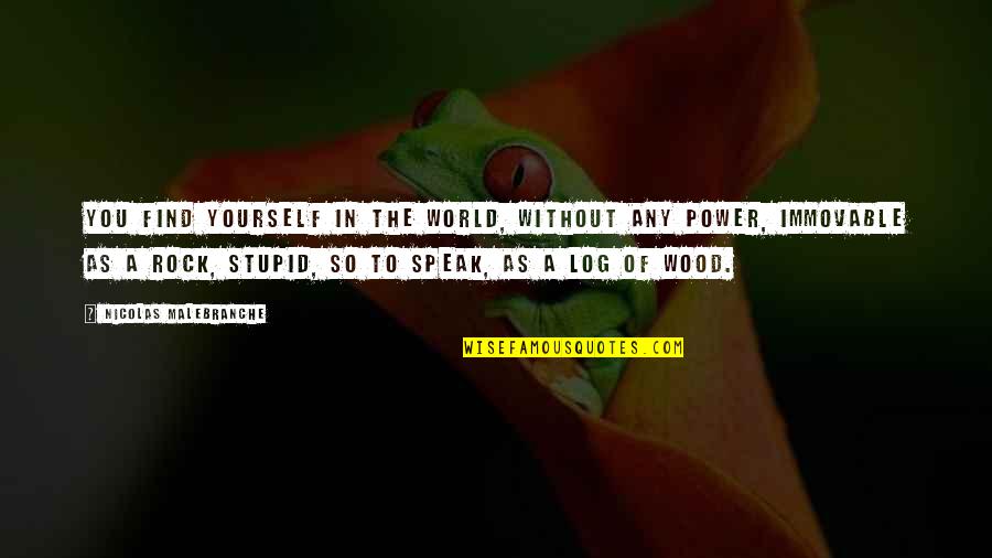 Wood Log Quotes By Nicolas Malebranche: You find yourself in the world, without any Wood Log Quotes By Nicolas Malebranche: You find yourself in the world, without any