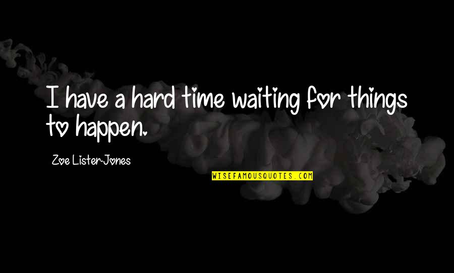 Wood Log Quotes By Zoe Lister-Jones: I have a hard time waiting for things Wood Log Quotes By Zoe Lister-Jones: I have a hard time waiting for things
