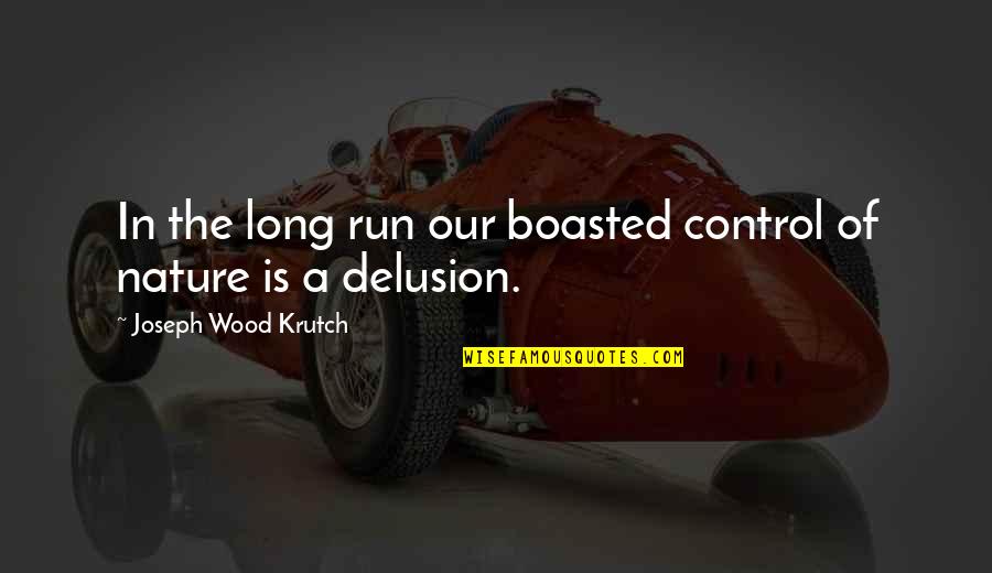 Wood Nature Quotes By Joseph Wood Krutch: In the long run our boasted control of Wood Nature Quotes By Joseph Wood Krutch: In the long run our boasted control of