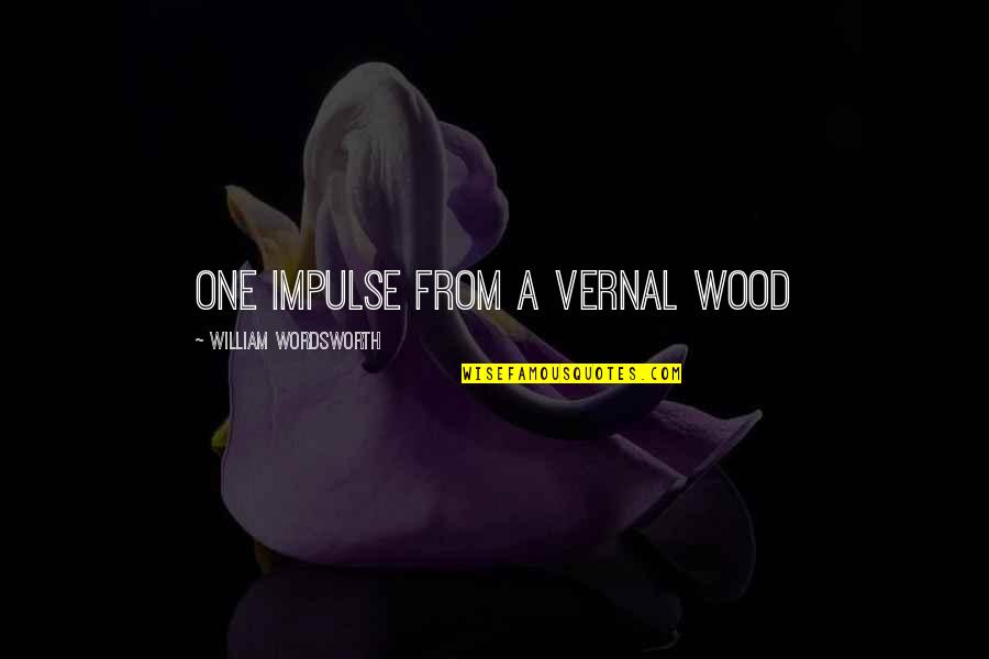 Wood Nature Quotes By William Wordsworth: One impulse from a vernal wood Wood Nature Quotes By William Wordsworth: One impulse from a vernal wood