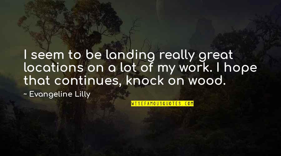 Wood Quotes By Evangeline Lilly: I seem to be landing really great locations