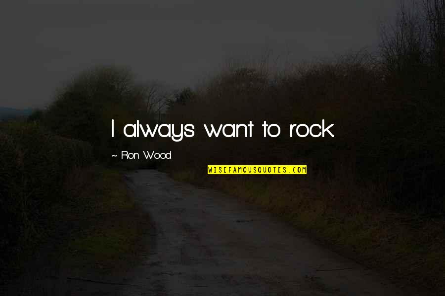 Wood Quotes By Ron Wood: I always want to rock.