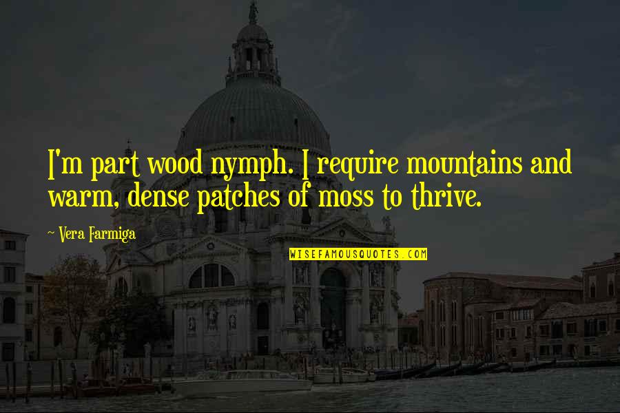 Wood Quotes By Vera Farmiga: I'm part wood nymph. I require mountains and