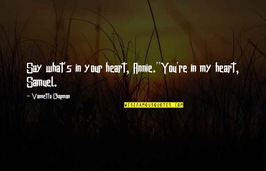 Wood Runner By Gary Quotes By Vannetta Chapman: Say what's in your heart, Annie.''You're in my Wood Runner By Gary Quotes By Vannetta Chapman: Say what's in your heart, Annie.''You're in my