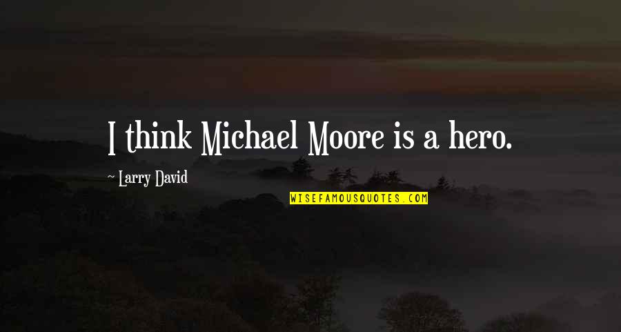 Wood Shaving Quotes By Larry David: I think Michael Moore is a hero.