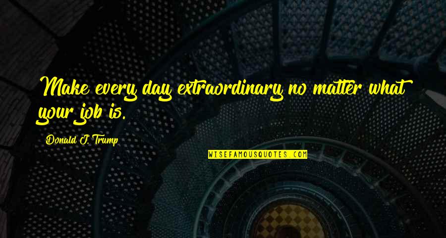 Wood Texture Quotes By Donald J. Trump: Make every day extraordinary no matter what your