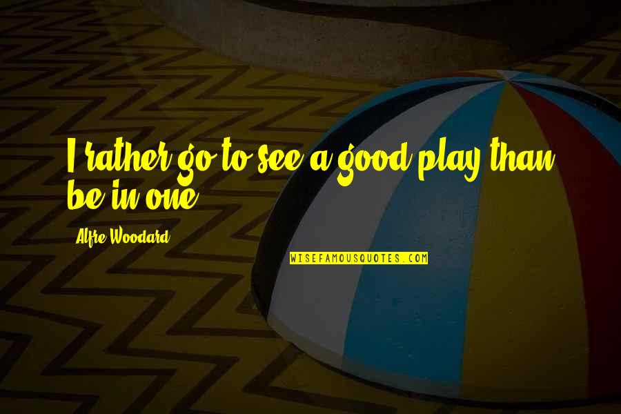 Woodard Quotes By Alfre Woodard: I rather go to see a good play