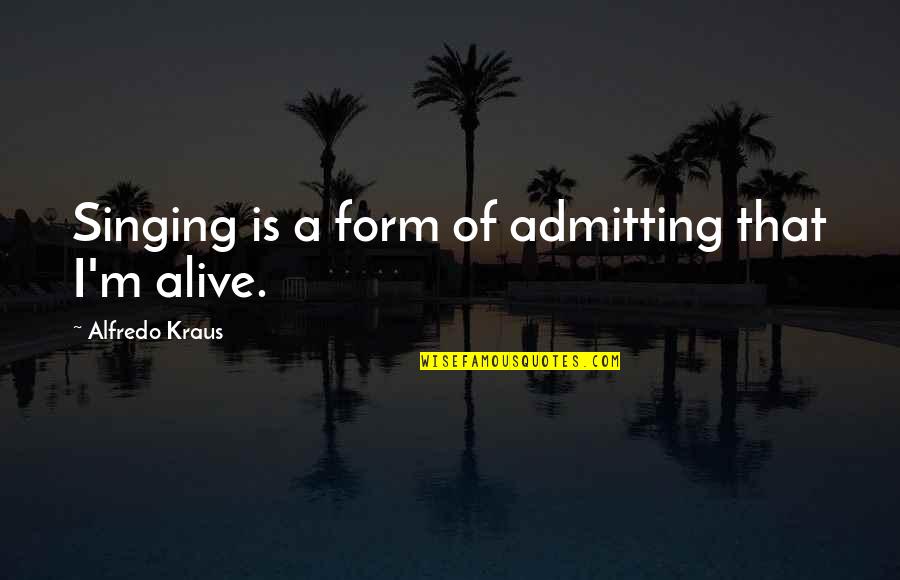 Woodard Quotes By Alfredo Kraus: Singing is a form of admitting that I'm