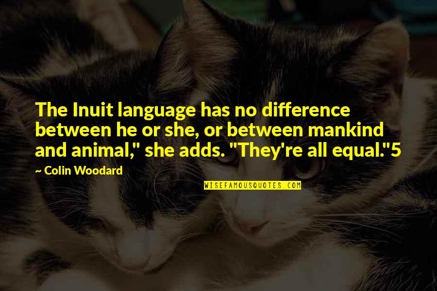 Woodard Quotes By Colin Woodard: The Inuit language has no difference between he