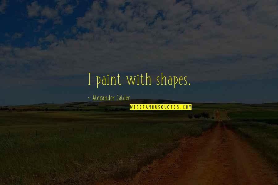Woodchucks And Groundhogs Quotes By Alexander Calder: I paint with shapes. Woodchucks And Groundhogs Quotes By Alexander Calder: I paint with shapes.
