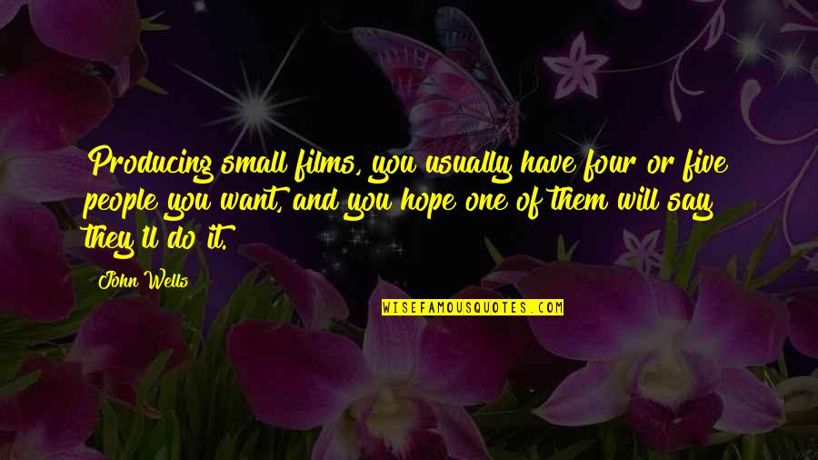Wooddell Scott Quotes By John Wells: Producing small films, you usually have four or Wooddell Scott Quotes By John Wells: Producing small films, you usually have four or