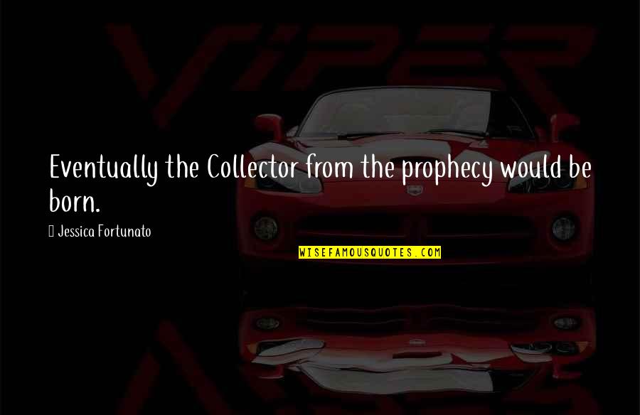 Wooded View Quotes By Jessica Fortunato: Eventually the Collector from the prophecy would be Wooded View Quotes By Jessica Fortunato: Eventually the Collector from the prophecy would be