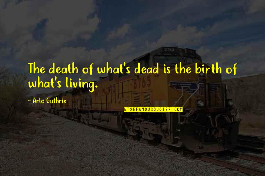 Wooden Bridges Quotes By Arlo Guthrie: The death of what's dead is the birth