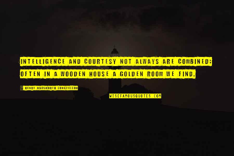 Wooden House Quotes By Henry Wadsworth Longfellow: Intelligence and courtesy not always are combined; Often