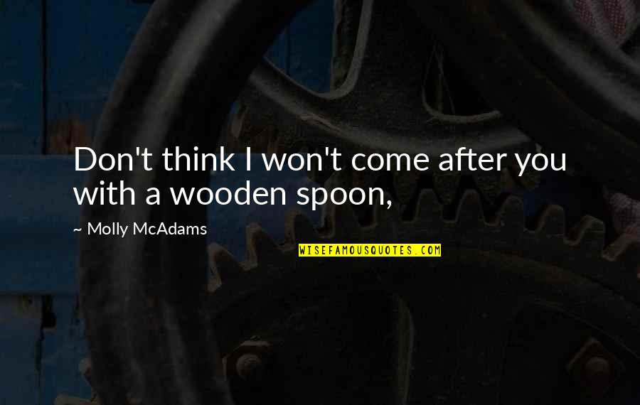Wooden Spoon Quotes By Molly McAdams: Don't think I won't come after you with