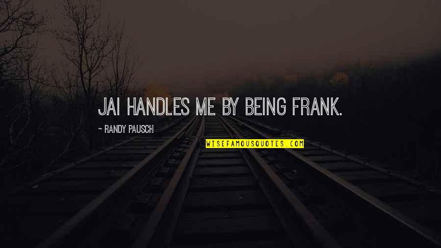 Wooden Spoons Quotes By Randy Pausch: Jai handles me by being frank.