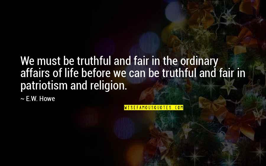 Woodenly Def Quotes By E.W. Howe: We must be truthful and fair in the