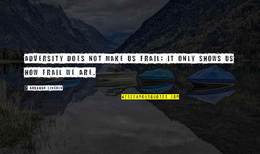 Woodhall Academy Quotes By Abraham Lincoln: Adversity does not make us frail; it only