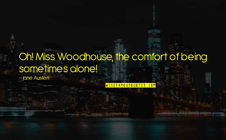 Woodhouse Quotes By Jane Austen: Oh! Miss Woodhouse, the comfort of being sometimes