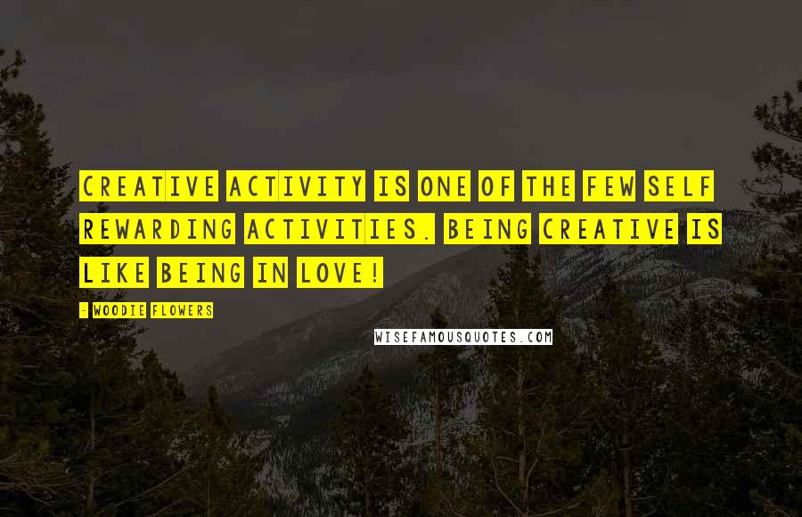 Woodie Flowers quotes: Creative activity is one of the few self rewarding activities. Being creative is like being in love!