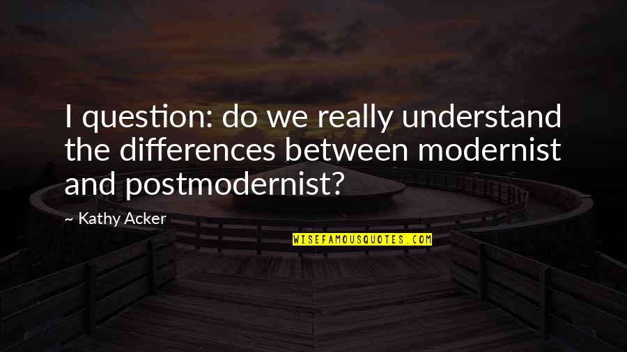 Woodier Quotes By Kathy Acker: I question: do we really understand the differences