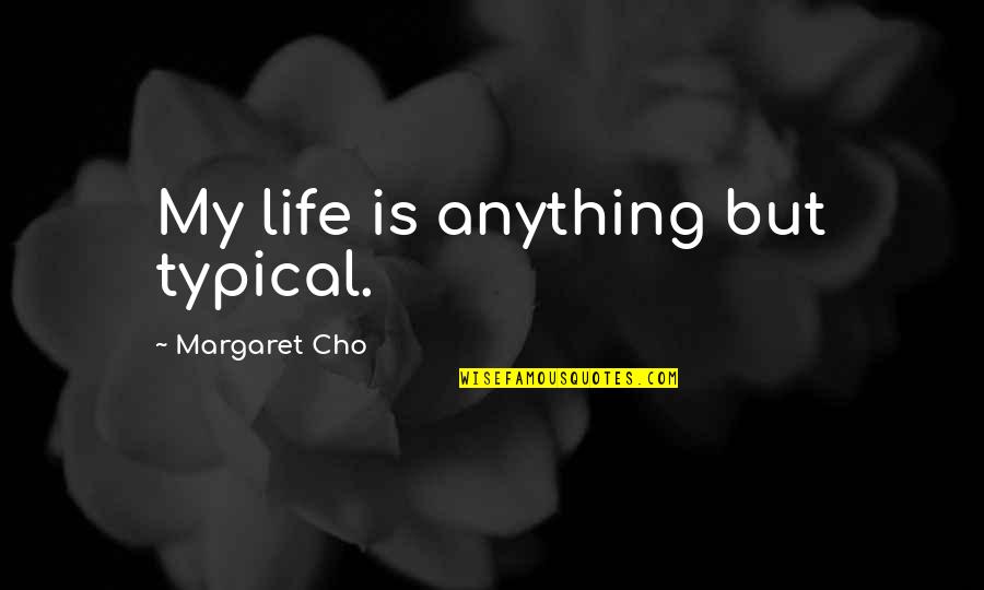 Wooding Quotes By Margaret Cho: My life is anything but typical.