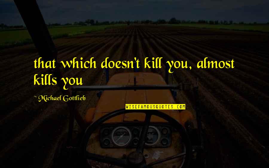 Wooding Quotes By Michael Gottlieb: that which doesn't kill you, almost kills you